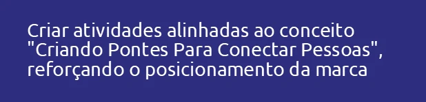 Criar atividades alinhadas ao conceito "Criando Pontes Para Conectar Pessoas", reforçando o posicionamento da 