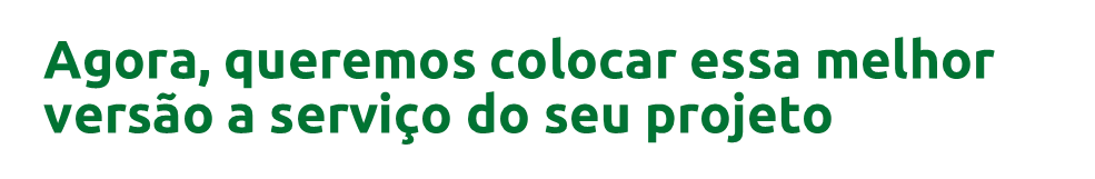 Agora, queremos colocar essa melhor versão a serviço do seu projeto