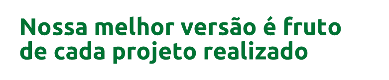 Nossa melhor versão é fruto de cada projeto realizado