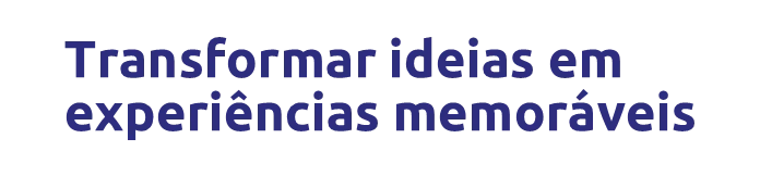 Transformar ideias em experiências memoráveis