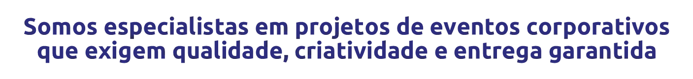 Somos especialistas em projetos de eventos corporativos que exigem qualidade, criatividade e entrega garantida