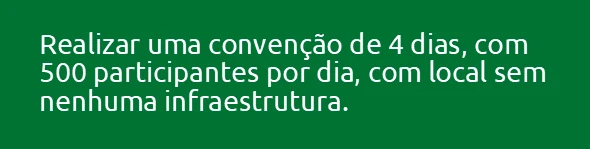 Realizar uma convenção de 4 dias, com 500 participantes por dia, com local sem nenhuma infraestrutura.