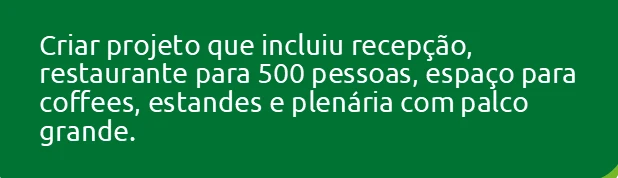 Criar projeto que incluiu recepção, restaurante para 500 pessoas, espaço para  coffees , estandes e plenária com palco g